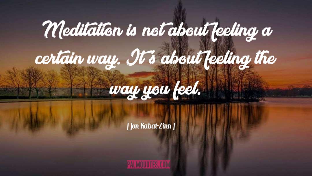 Jon Kabat-Zinn Quotes: Meditation is not about feeling