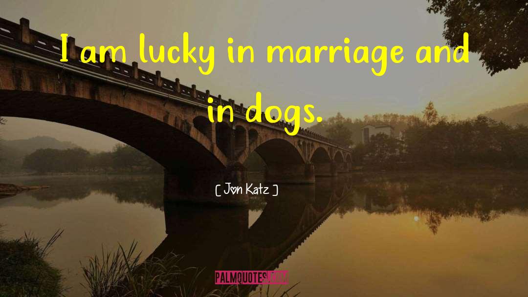 Jon Katz Quotes: I am lucky in marriage