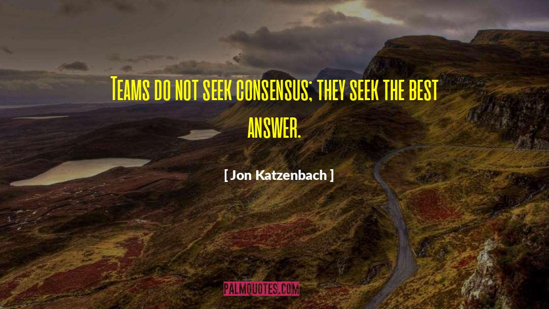Jon Katzenbach Quotes: Teams do not seek consensus;