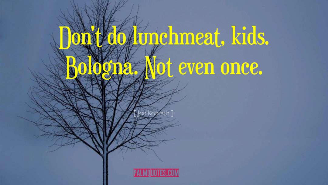 Jon Konrath Quotes: Don't do lunchmeat, kids. Bologna.