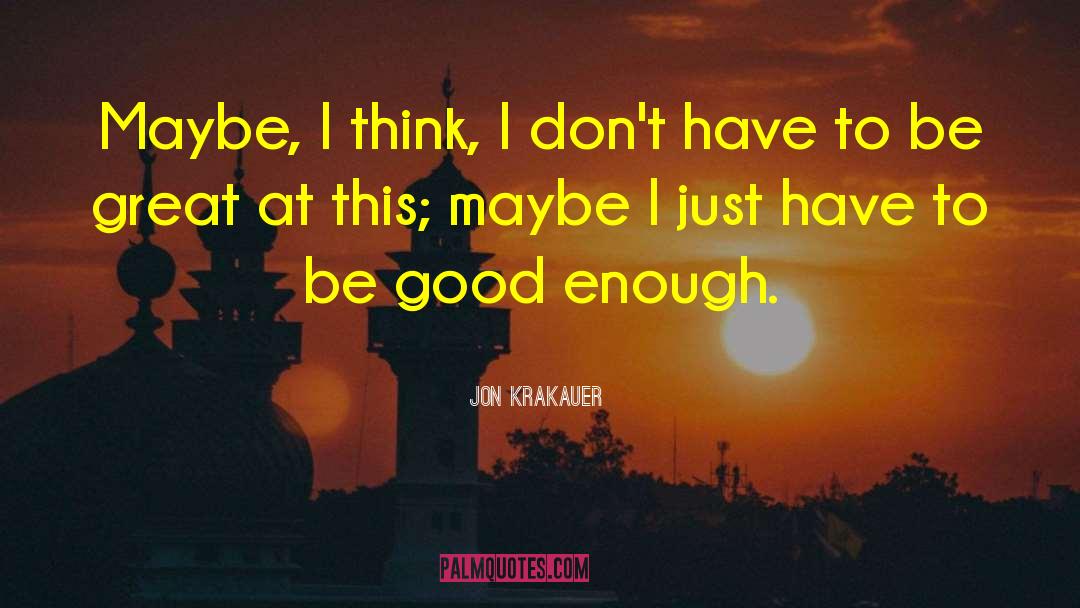 Jon Krakauer Quotes: Maybe, I think, I don't