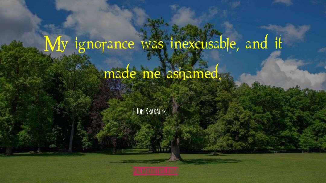 Jon Krakauer Quotes: My ignorance was inexcusable, and