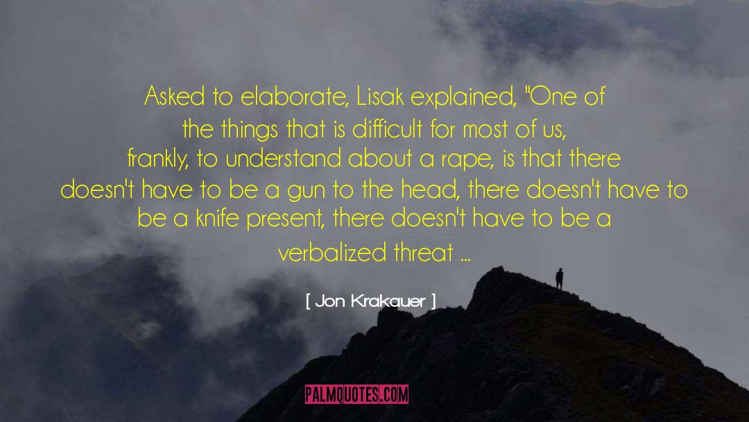 Jon Krakauer Quotes: Asked to elaborate, Lisak explained,
