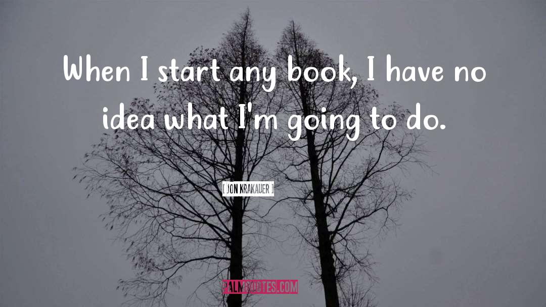 Jon Krakauer Quotes: When I start any book,