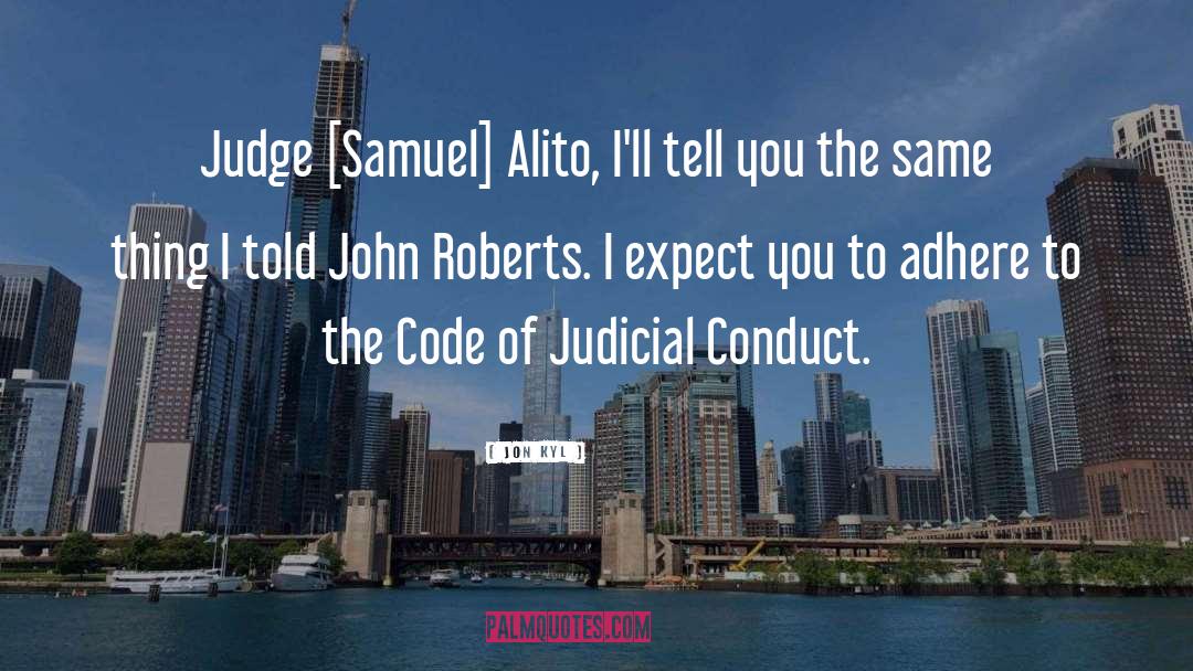 Jon Kyl Quotes: Judge [Samuel] Alito, I'll tell