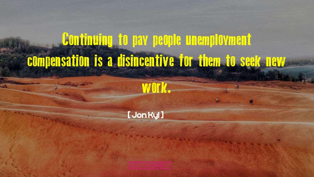 Jon Kyl Quotes: Continuing to pay people unemployment