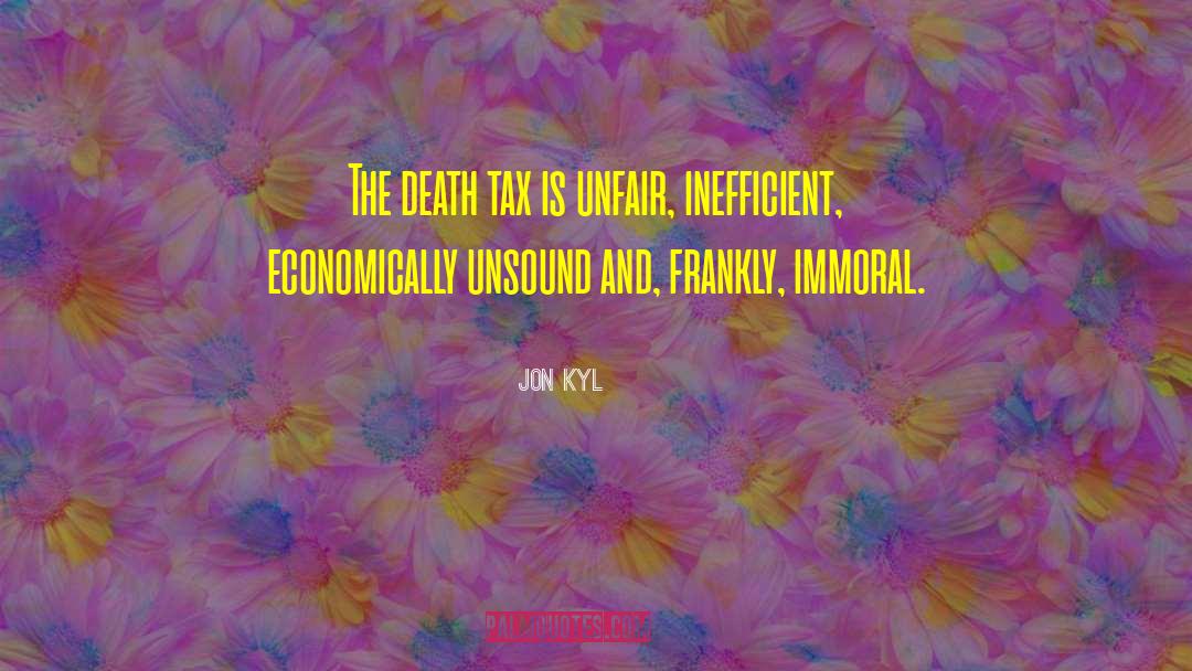 Jon Kyl Quotes: The death tax is unfair,