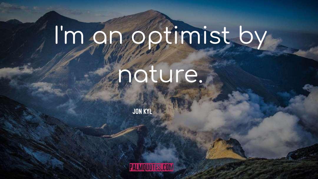 Jon Kyl Quotes: I'm an optimist by nature.