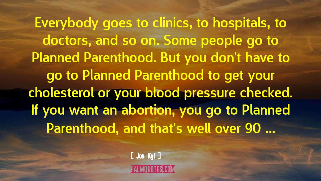 Jon Kyl Quotes: Everybody goes to clinics, to