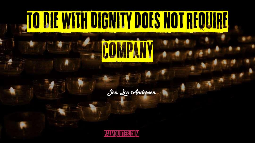 Jon Lee Anderson Quotes: To die with dignity does