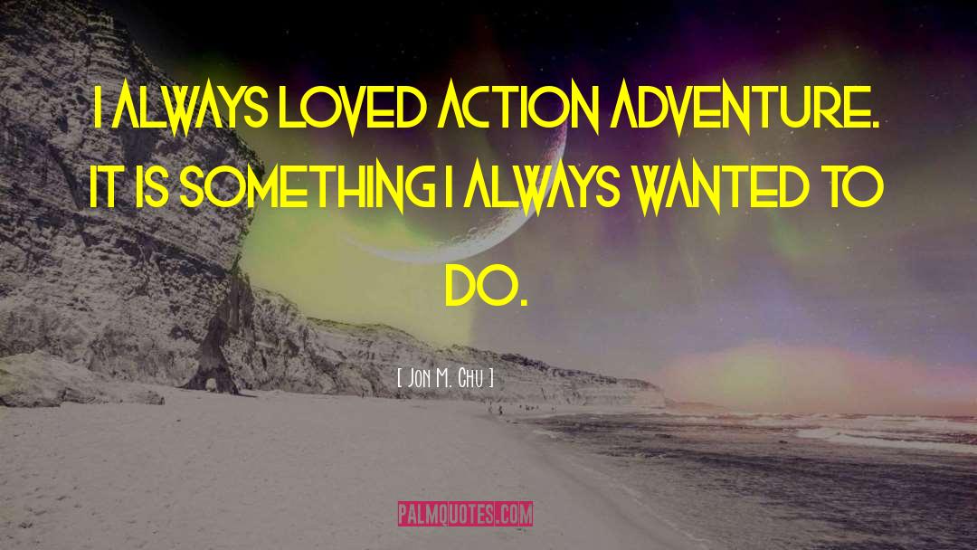 Jon M. Chu Quotes: I always loved action adventure.