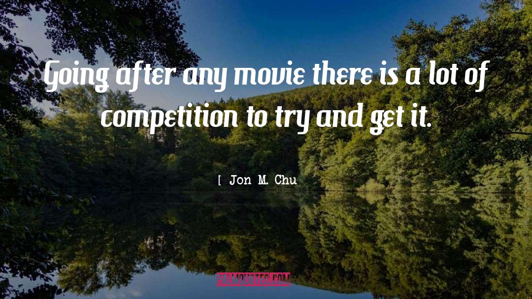 Jon M. Chu Quotes: Going after any movie there