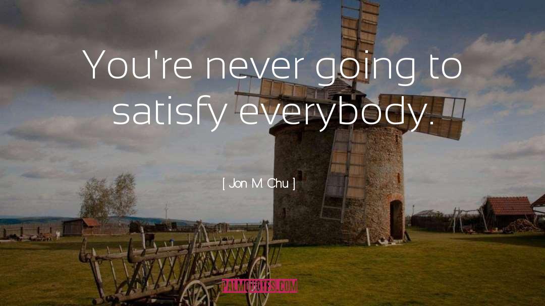 Jon M. Chu Quotes: You're never going to satisfy