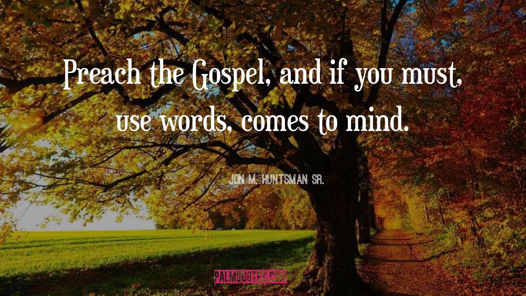 Jon M. Huntsman Sr. Quotes: Preach the Gospel, and if