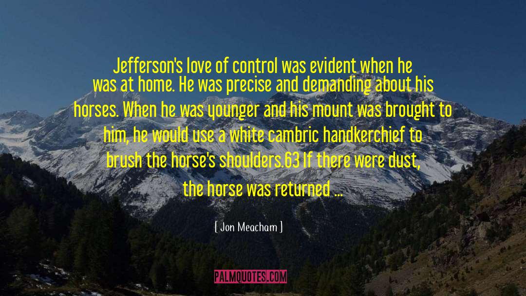 Jon Meacham Quotes: Jefferson's love of control was