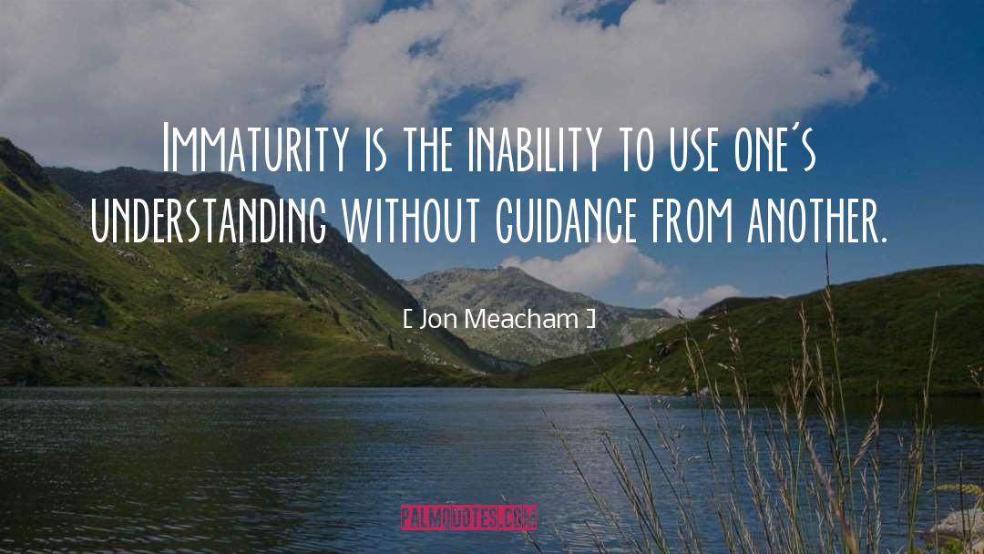 Jon Meacham Quotes: Immaturity is the inability to
