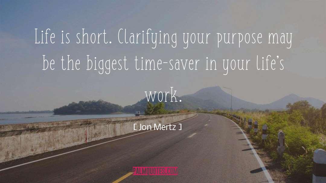 Jon Mertz Quotes: Life is short. Clarifying your