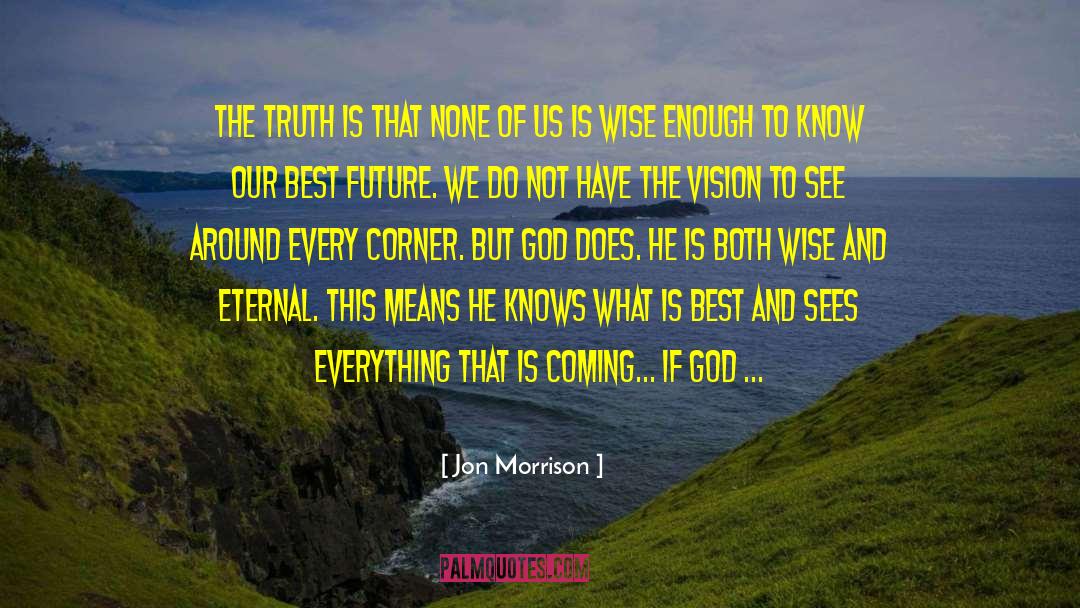 Jon Morrison Quotes: The truth is that none