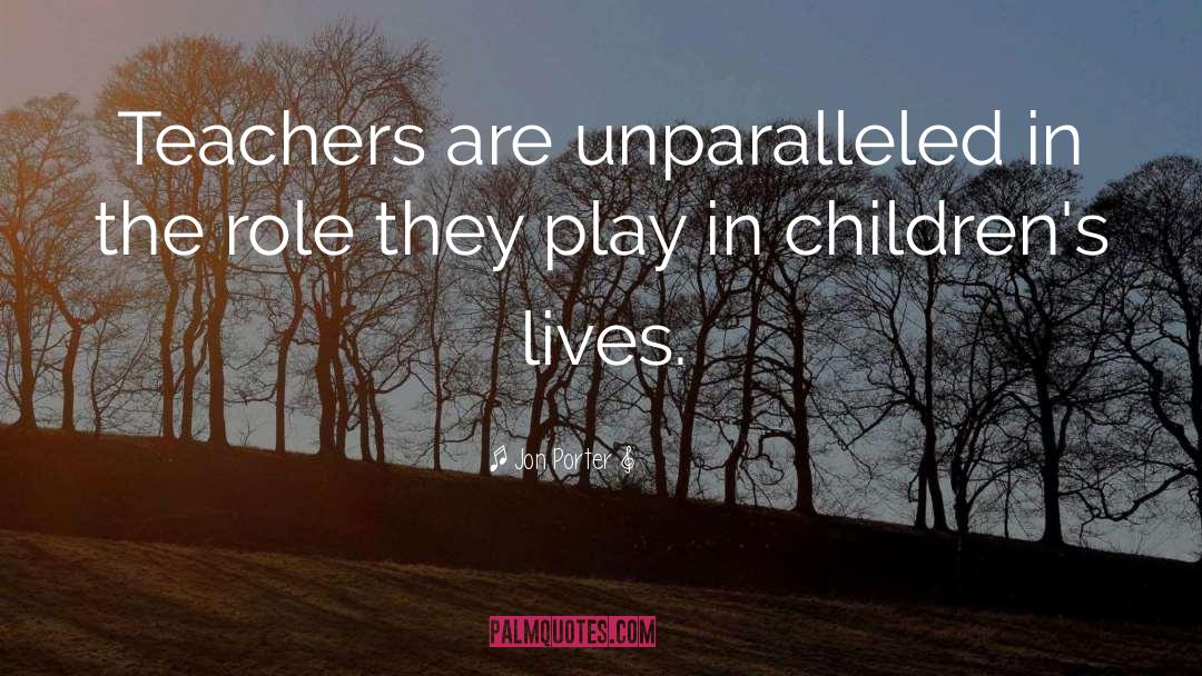 Jon Porter Quotes: Teachers are unparalleled in the