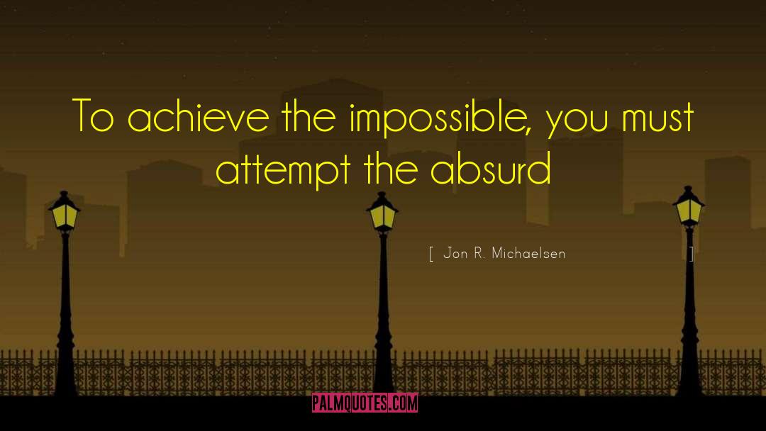 Jon R. Michaelsen Quotes: To achieve the impossible, you