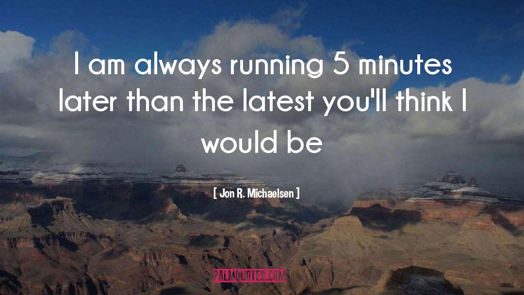 Jon R. Michaelsen Quotes: I am always running 5