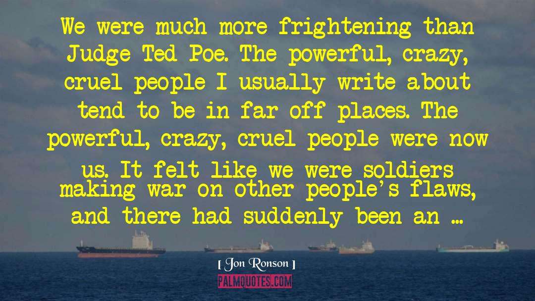 Jon Ronson Quotes: We were much more frightening