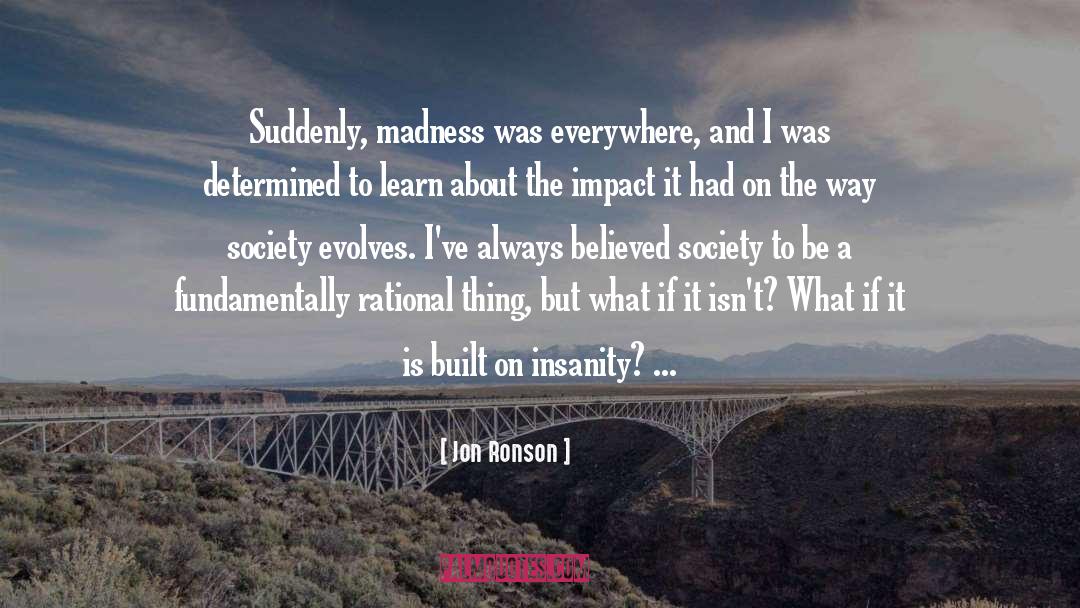 Jon Ronson Quotes: Suddenly, madness was everywhere, and