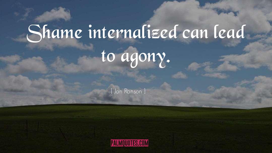 Jon Ronson Quotes: Shame internalized can lead to