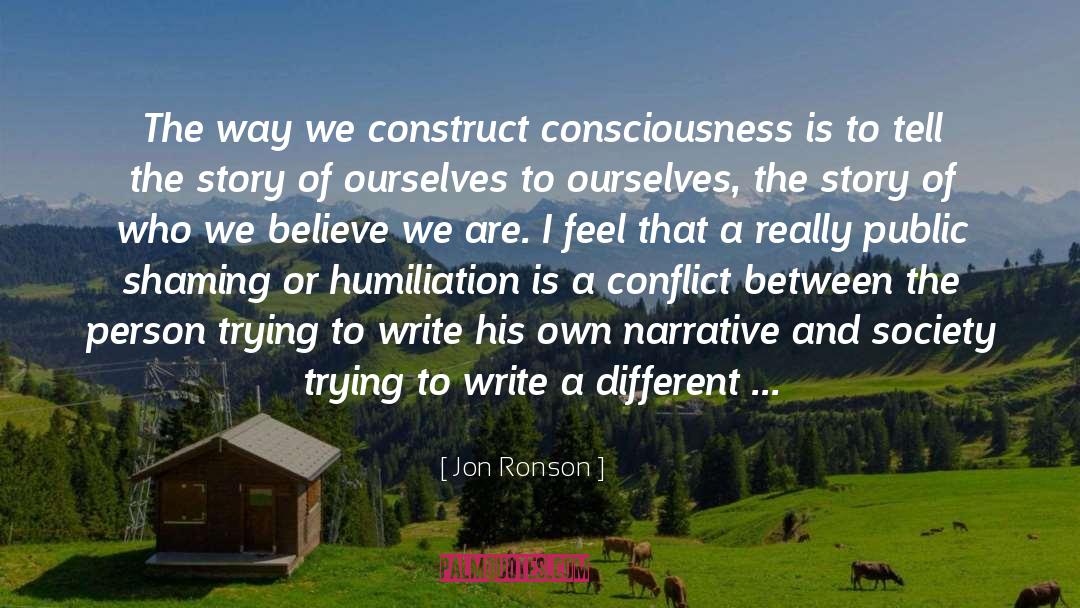 Jon Ronson Quotes: The way we construct consciousness
