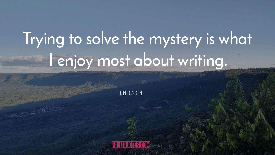Jon Ronson Quotes: Trying to solve the mystery