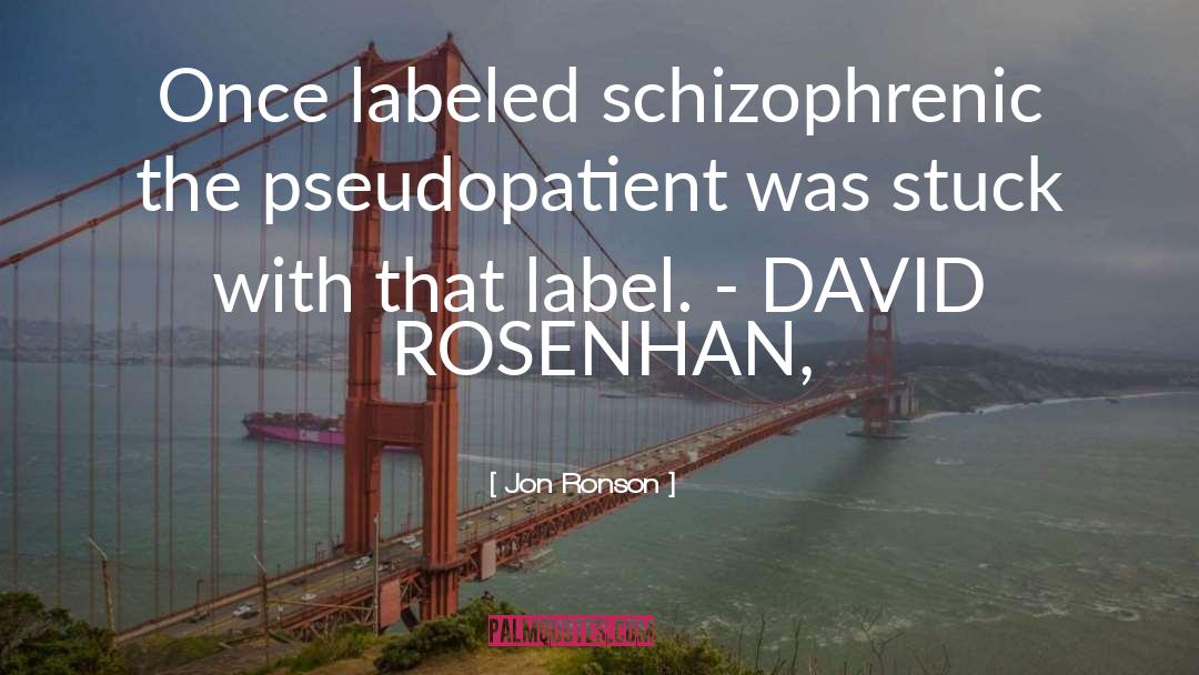 Jon Ronson Quotes: Once labeled schizophrenic the pseudopatient