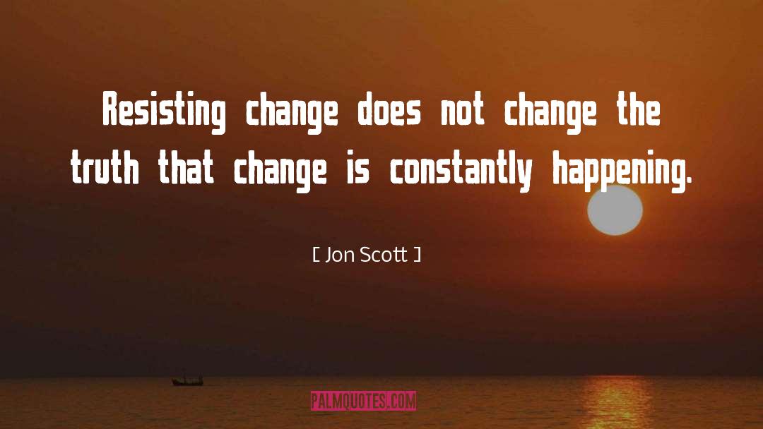 Jon Scott Quotes: Resisting change does not change