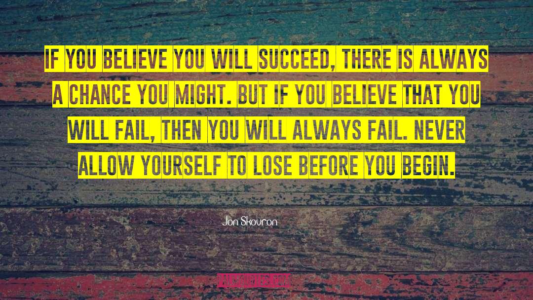 Jon Skovron Quotes: If you believe you will