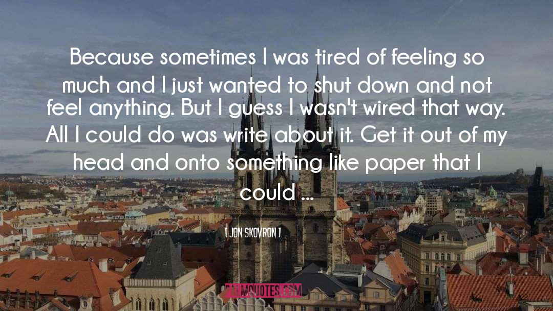 Jon Skovron Quotes: Because sometimes I was tired