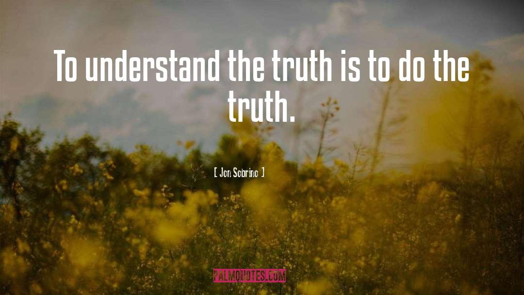 Jon Sobrino Quotes: To understand the truth is