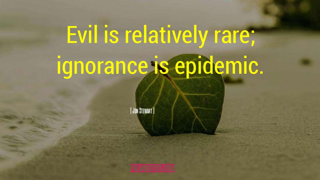 Jon Stewart Quotes: Evil is relatively rare; ignorance