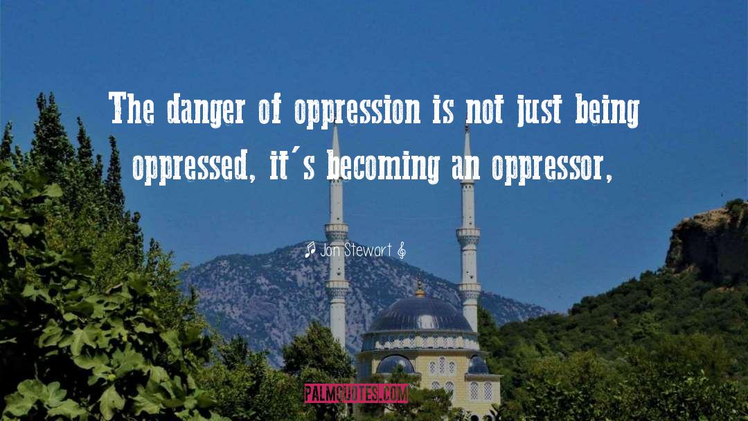 Jon Stewart Quotes: The danger of oppression is