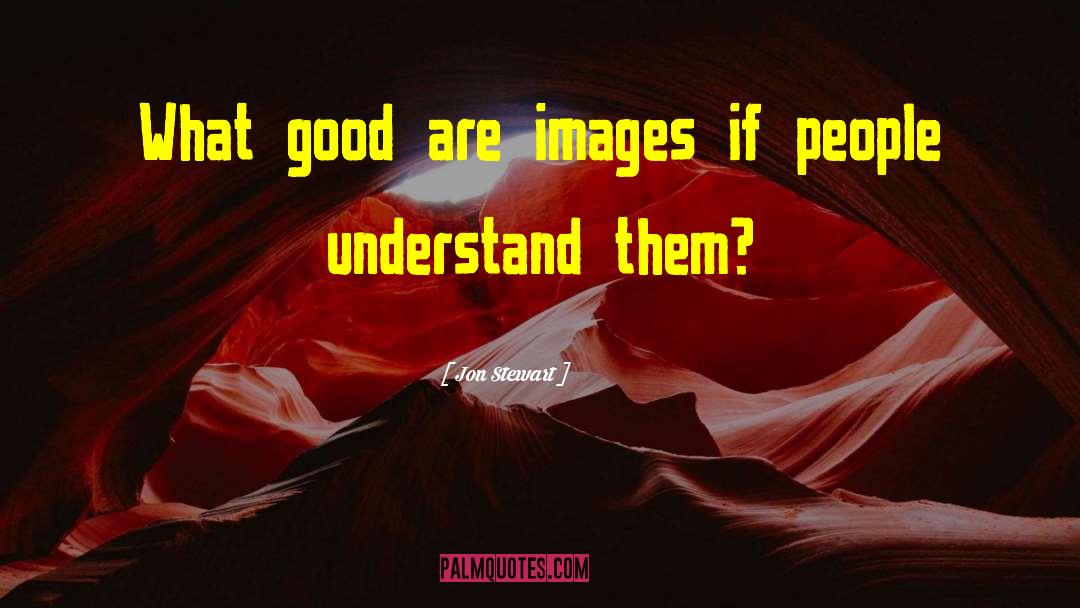 Jon Stewart Quotes: What good are images if