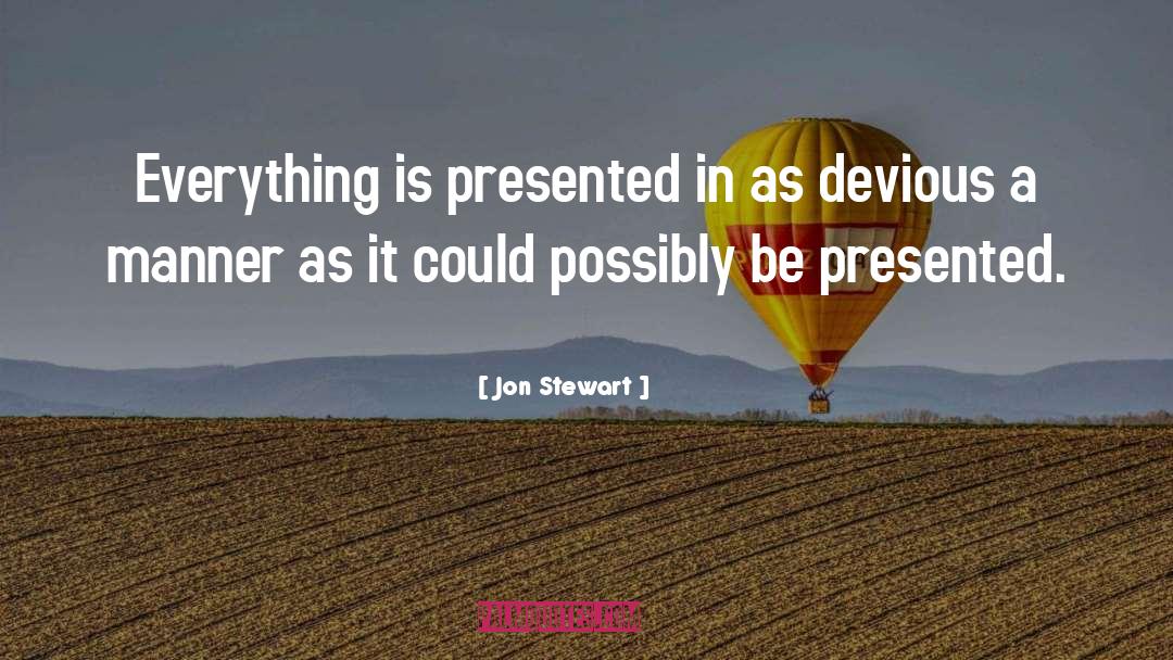 Jon Stewart Quotes: Everything is presented in as