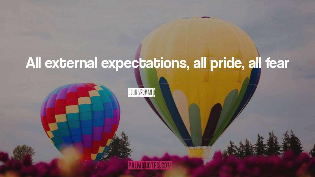 Jon Vroman Quotes: All external expectations, all pride,