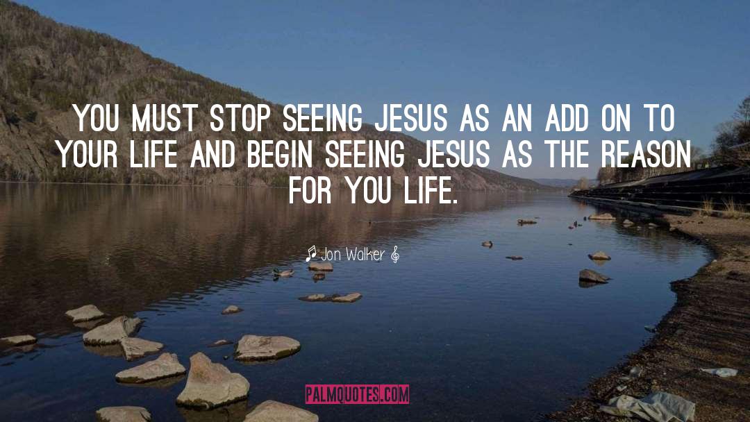 Jon Walker Quotes: You must stop seeing Jesus