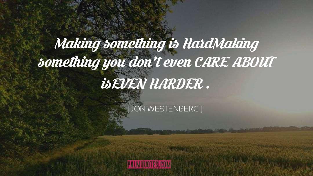 JON WESTENBERG Quotes: Making something is Hard<br />Making