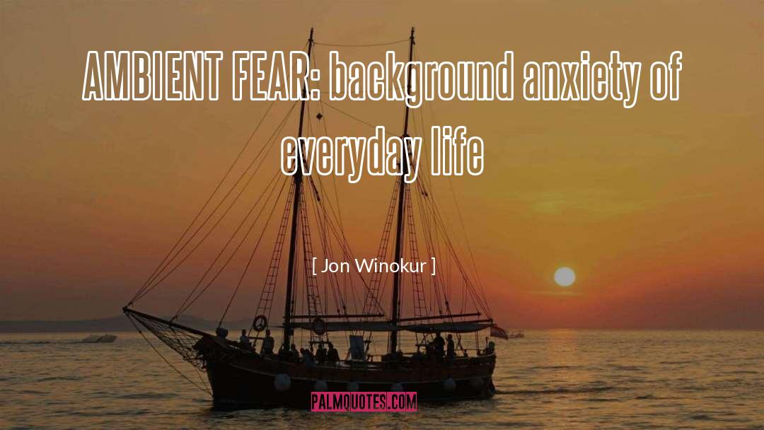 Jon Winokur Quotes: AMBIENT FEAR: background anxiety of