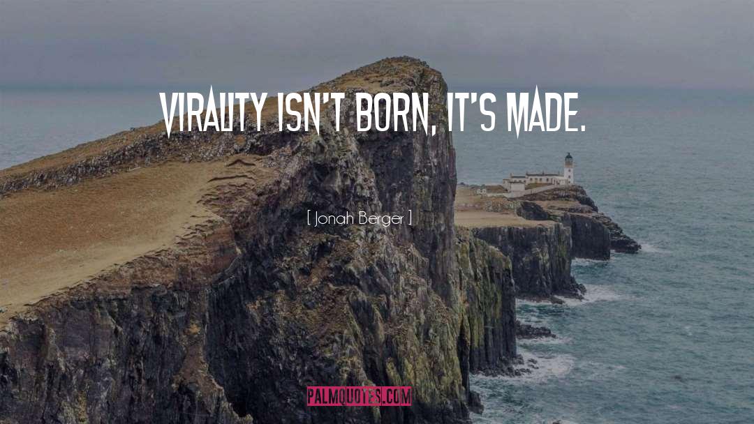 Jonah Berger Quotes: Virality isn't born, it's made.