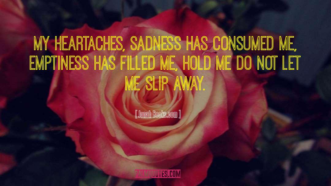 Jonah Books.com Quotes: My heartaches, sadness has consumed