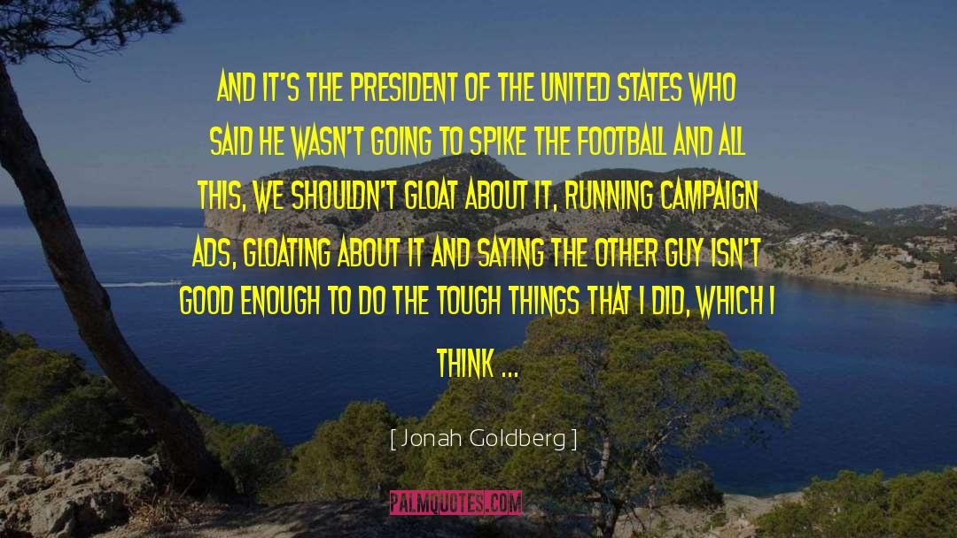 Jonah Goldberg Quotes: And it's the President of