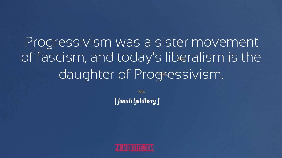 Jonah Goldberg Quotes: Progressivism was a sister movement