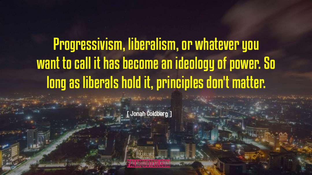 Jonah Goldberg Quotes: Progressivism, liberalism, or whatever you