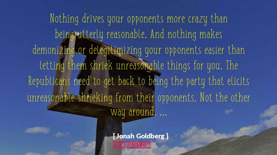 Jonah Goldberg Quotes: Nothing drives your opponents more