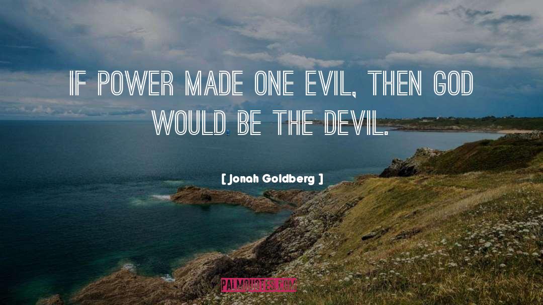 Jonah Goldberg Quotes: If power made one evil,